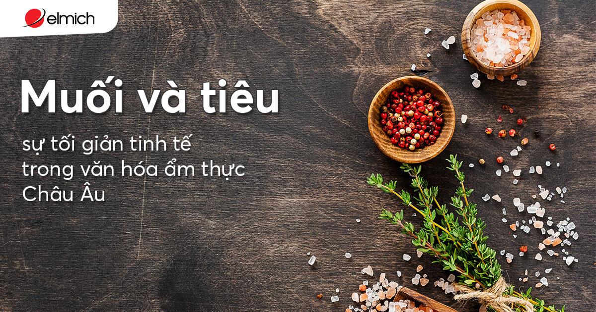 Muối và tiêu – Sự tối giản tinh tế trong văn hóa ẩm thực Châu Âu