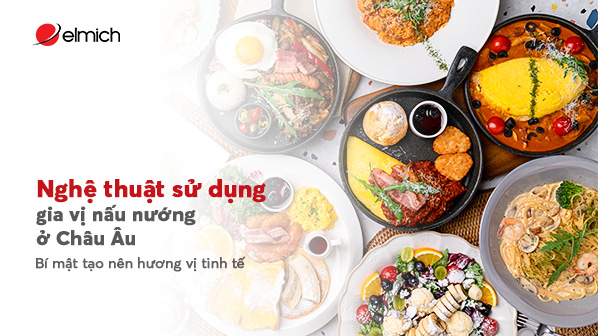 Nghệ thuật sử dụng gia vị nấu nướng ở Châu Âu: Bí mật tạo nên hương vị tinh tế