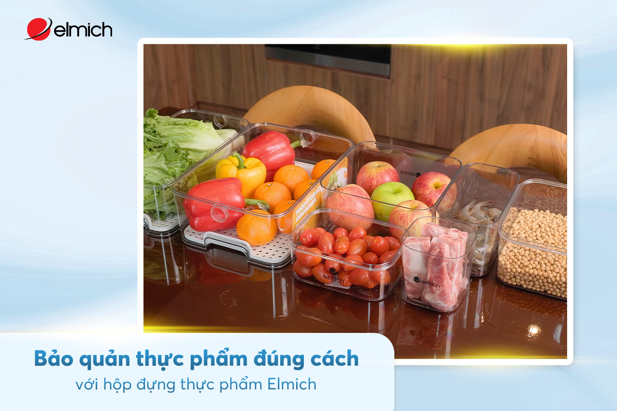 Bảo quản thực phẩm đúng cách với hộp đựng thực phẩm Elmich