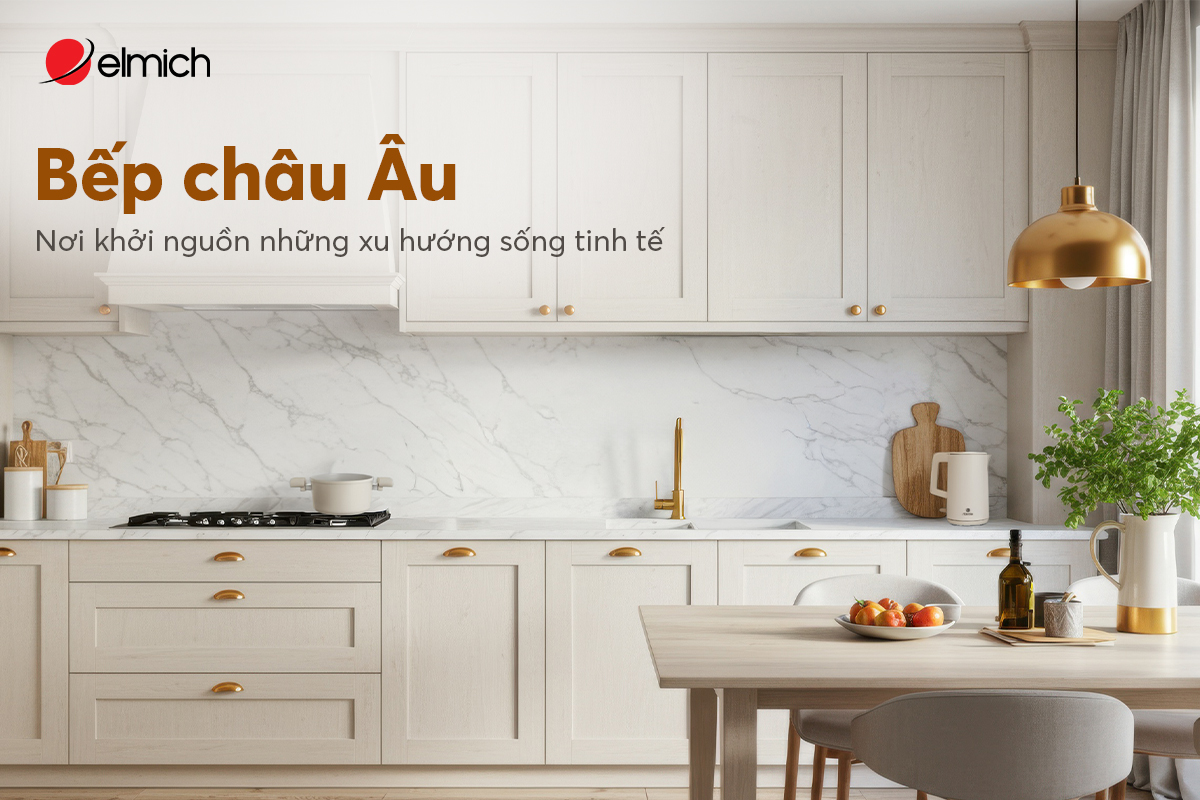 Bếp châu Âu – Nơi khởi nguồn những xu hướng sống tinh tế